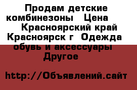 Продам детские комбинезоны › Цена ­ 350 - Красноярский край, Красноярск г. Одежда, обувь и аксессуары » Другое   